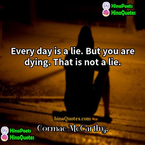 Cormac McCarthy Quotes | Every day is a lie. But you